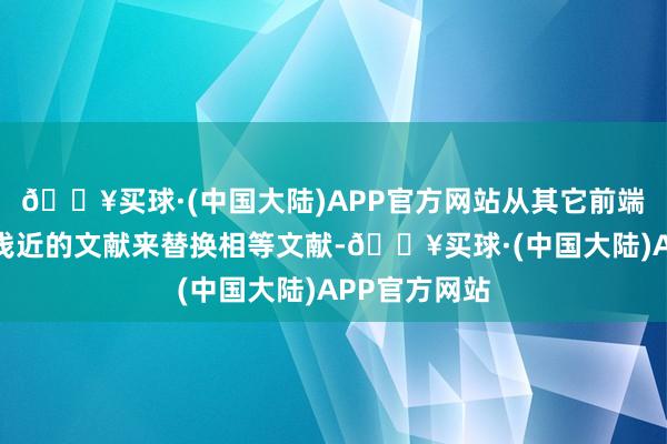 🔥买球·(中国大陆)APP官方网站从其它前端拓荒上获取浅近的文献来替换相等文献-🔥买球·(中国大陆)APP官方网站