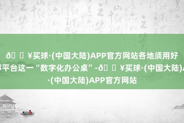 🔥买球·(中国大陆)APP官方网站各地须用好招生入学作事平台这一“数字化办公桌”-🔥买球·(中国大陆)APP官方网站