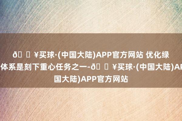 🔥买球·(中国大陆)APP官方网站 　　优化绿色金融圭表体系是刻下重心任务之一-🔥买球·(中国大陆)APP官方网站