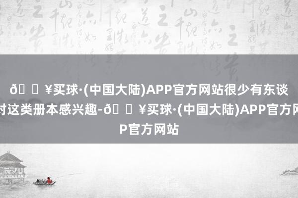 🔥买球·(中国大陆)APP官方网站很少有东谈主对这类册本感兴趣-🔥买球·(中国大陆)APP官方网站