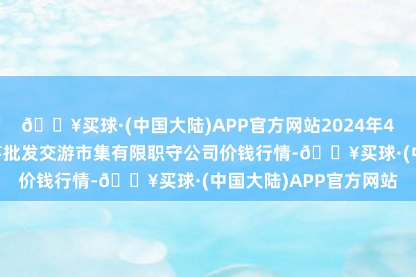 🔥买球·(中国大陆)APP官方网站2024年4月24日陇西县清吉洋芋批发交游市集有限职守公司价钱行情-🔥买球·(中国大陆)APP官方网站