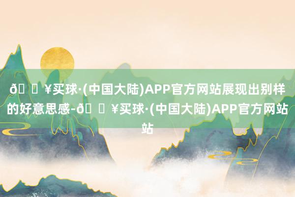 🔥买球·(中国大陆)APP官方网站展现出别样的好意思感-🔥买球·(中国大陆)APP官方网站