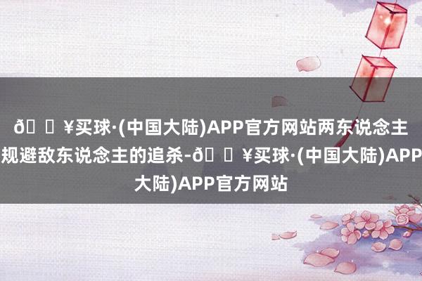 🔥买球·(中国大陆)APP官方网站两东说念主一皆组队规避敌东说念主的追杀-🔥买球·(中国大陆)APP官方网站