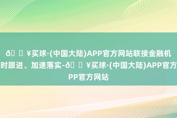 🔥买球·(中国大陆)APP官方网站联接金融机构实时跟进、加速落实-🔥买球·(中国大陆)APP官方网站