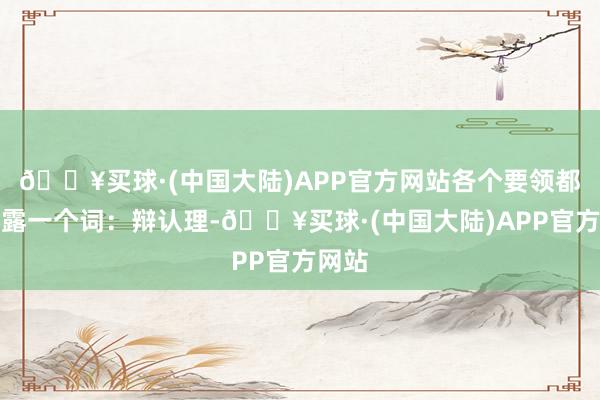 🔥买球·(中国大陆)APP官方网站各个要领都表流露一个词：辩认理-🔥买球·(中国大陆)APP官方网站