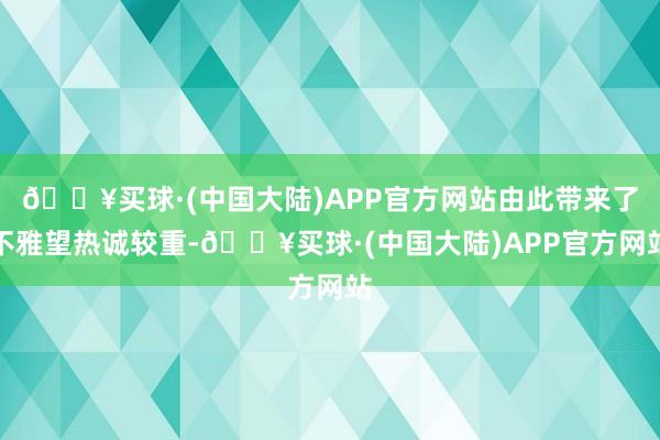 🔥买球·(中国大陆)APP官方网站由此带来了不雅望热诚较重-🔥买球·(中国大陆)APP官方网站