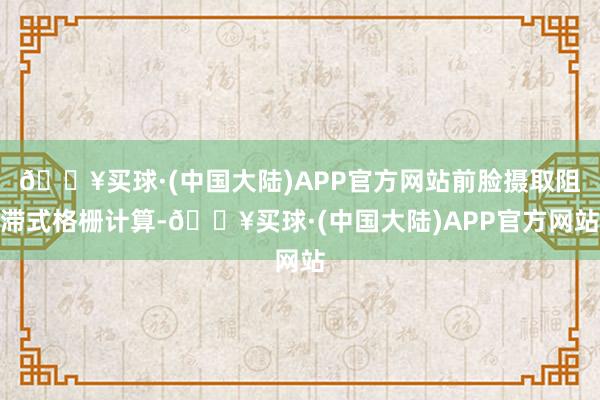 🔥买球·(中国大陆)APP官方网站前脸摄取阻滞式格栅计算-🔥买球·(中国大陆)APP官方网站