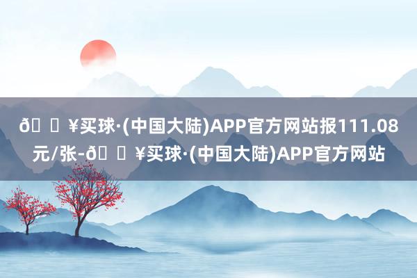 🔥买球·(中国大陆)APP官方网站报111.08元/张-🔥买球·(中国大陆)APP官方网站