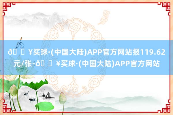 🔥买球·(中国大陆)APP官方网站报119.62元/张-🔥买球·(中国大陆)APP官方网站