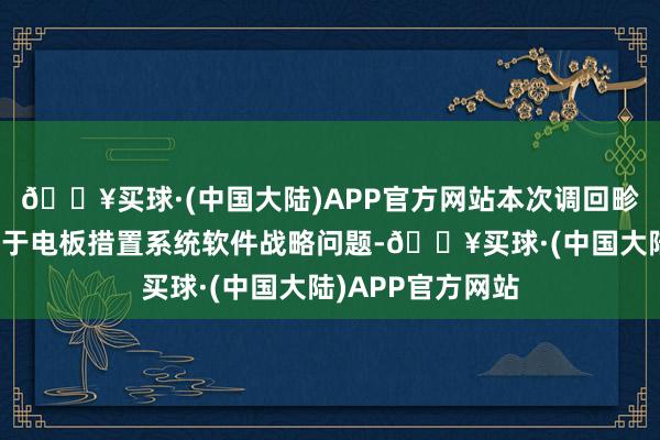 🔥买球·(中国大陆)APP官方网站本次调回畛域里面分车辆由于电板措置系统软件战略问题-🔥买球·(中国大陆)APP官方网站