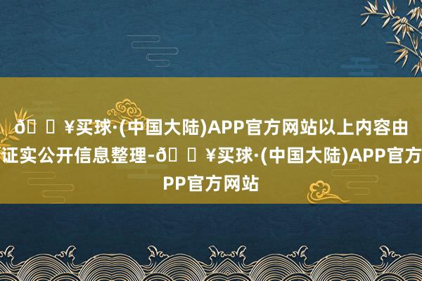 🔥买球·(中国大陆)APP官方网站以上内容由本站证实公开信息整理-🔥买球·(中国大陆)APP官方网站