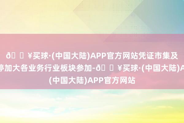 🔥买球·(中国大陆)APP官方网站凭证市集及客户需求不停加大各业务行业板块参加-🔥买球·(中国大陆)APP官方网站