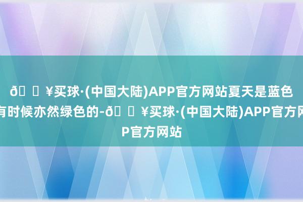 🔥买球·(中国大陆)APP官方网站夏天是蓝色的有时候亦然绿色的-🔥买球·(中国大陆)APP官方网站