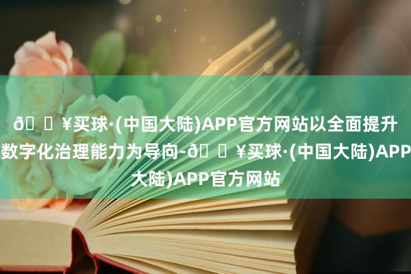 🔥买球·(中国大陆)APP官方网站以全面提升自然资源数字化治理能力为导向-🔥买球·(中国大陆)APP官方网站