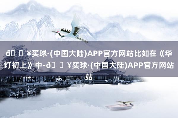 🔥买球·(中国大陆)APP官方网站比如在《华灯初上》中-🔥买球·(中国大陆)APP官方网站