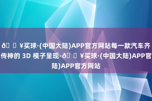 🔥买球·(中国大陆)APP官方网站每一款汽车齐以极其传神的 3D 模子呈现-🔥买球·(中国大陆)APP官方网站