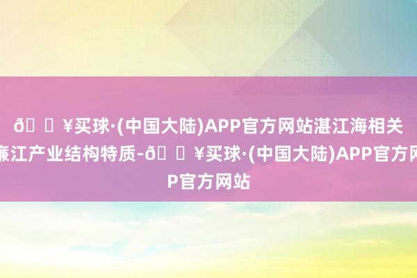 🔥买球·(中国大陆)APP官方网站湛江海相关接廉江产业结构特质-🔥买球·(中国大陆)APP官方网站