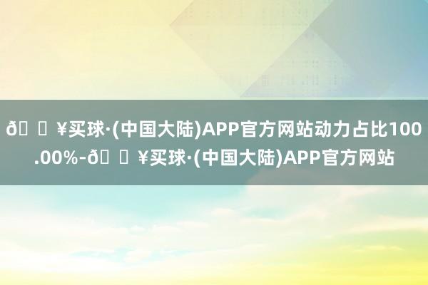 🔥买球·(中国大陆)APP官方网站动力占比100.00%-🔥买球·(中国大陆)APP官方网站