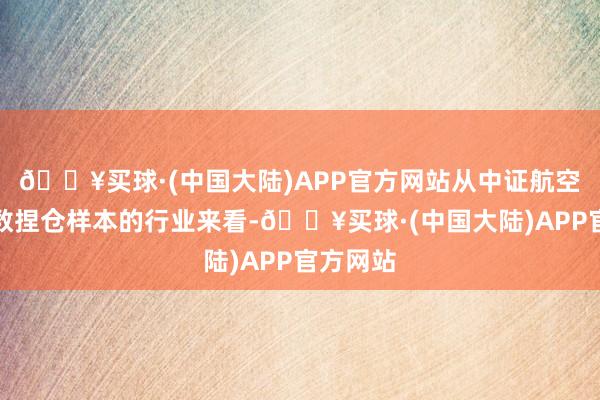 🔥买球·(中国大陆)APP官方网站从中证航空航天指数捏仓样本的行业来看-🔥买球·(中国大陆)APP官方网站