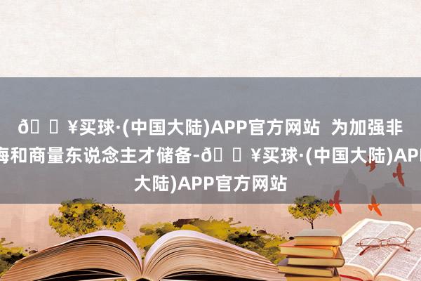 🔥买球·(中国大陆)APP官方网站  为加强非遗学科训诲和商量东说念主才储备-🔥买球·(中国大陆)APP官方网站