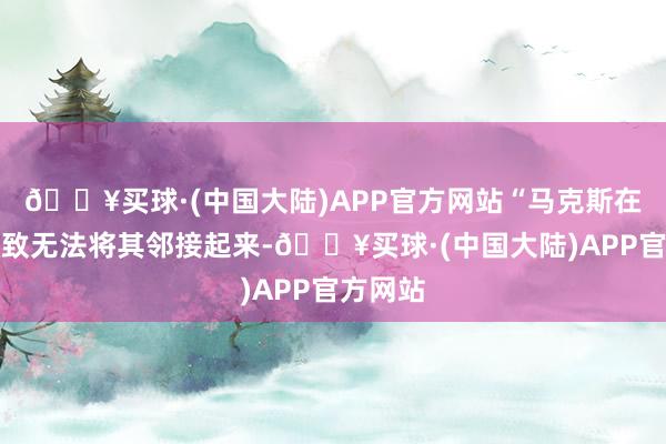 🔥买球·(中国大陆)APP官方网站“马克斯在巴库以致无法将其邻接起来-🔥买球·(中国大陆)APP官方网站