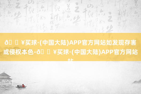 🔥买球·(中国大陆)APP官方网站如发现存害或侵权本色-🔥买球·(中国大陆)APP官方网站