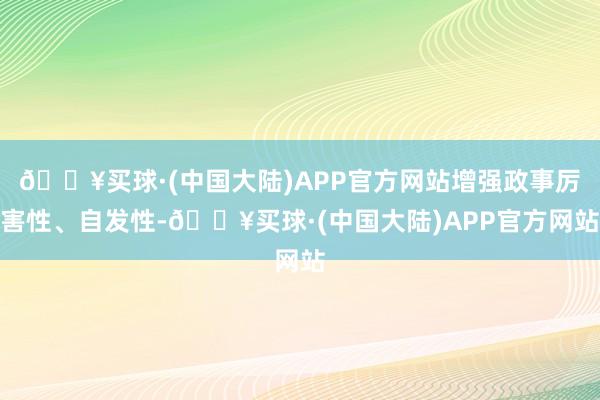 🔥买球·(中国大陆)APP官方网站增强政事厉害性、自发性-🔥买球·(中国大陆)APP官方网站