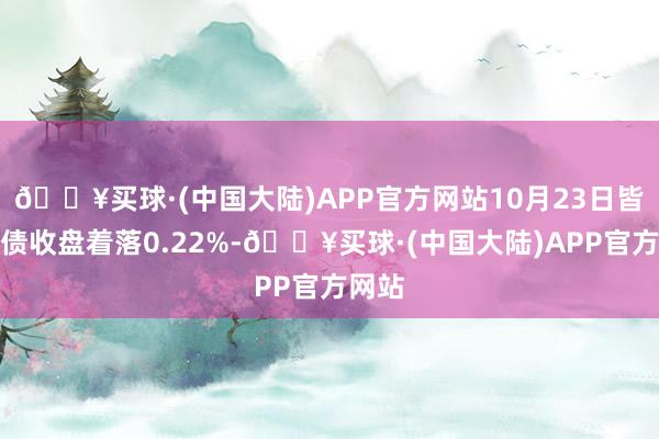 🔥买球·(中国大陆)APP官方网站10月23日皆鲁转债收盘着落0.22%-🔥买球·(中国大陆)APP官方网站