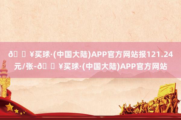 🔥买球·(中国大陆)APP官方网站报121.24元/张-🔥买球·(中国大陆)APP官方网站