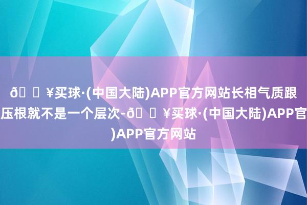 🔥买球·(中国大陆)APP官方网站长相气质跟佟丽娅压根就不是一个层次-🔥买球·(中国大陆)APP官方网站