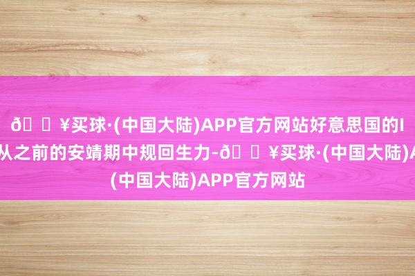 🔥买球·(中国大陆)APP官方网站好意思国的IPO市集如故从之前的安靖期中规回生力-🔥买球·(中国大陆)APP官方网站