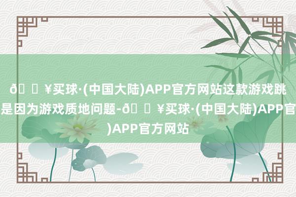 🔥买球·(中国大陆)APP官方网站这款游戏跳票并不是因为游戏质地问题-🔥买球·(中国大陆)APP官方网站