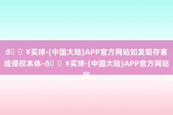 🔥买球·(中国大陆)APP官方网站如发现存害或侵权本体-🔥买球·(中国大陆)APP官方网站