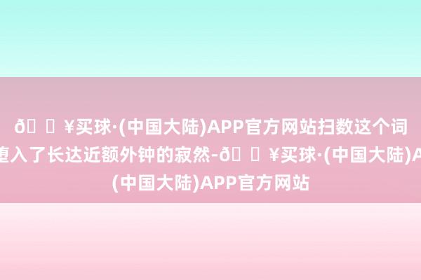 🔥买球·(中国大陆)APP官方网站扫数这个词轩辕大殿皆堕入了长达近额外钟的寂然-🔥买球·(中国大陆)APP官方网站