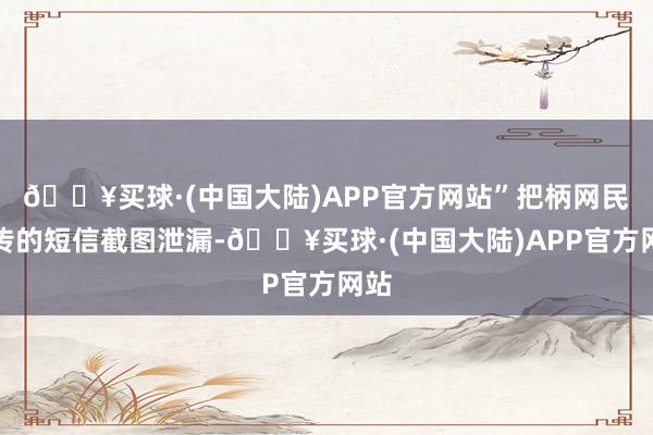 🔥买球·(中国大陆)APP官方网站”把柄网民上传的短信截图泄漏-🔥买球·(中国大陆)APP官方网站