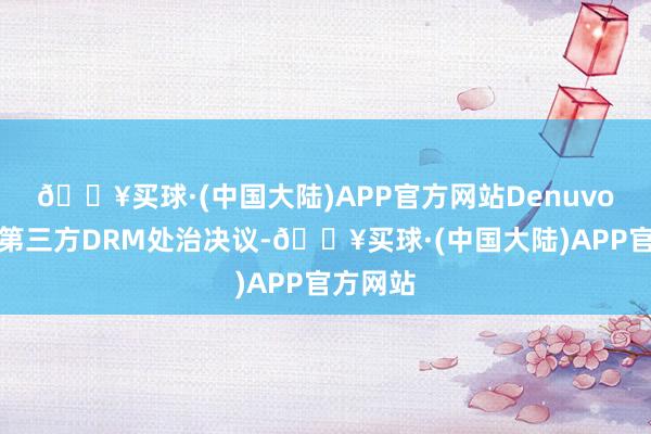 🔥买球·(中国大陆)APP官方网站Denuvo是一种第三方DRM处治决议-🔥买球·(中国大陆)APP官方网站