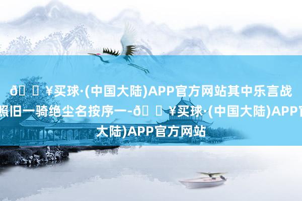 🔥买球·(中国大陆)APP官方网站其中乐言战队的KB照旧一骑绝尘名按序一-🔥买球·(中国大陆)APP官方网站