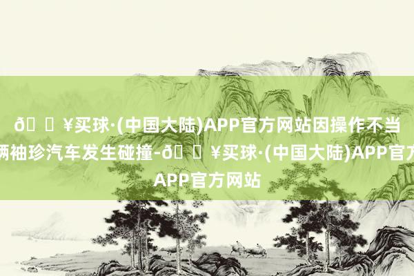 🔥买球·(中国大陆)APP官方网站因操作不当与多辆袖珍汽车发生碰撞-🔥买球·(中国大陆)APP官方网站