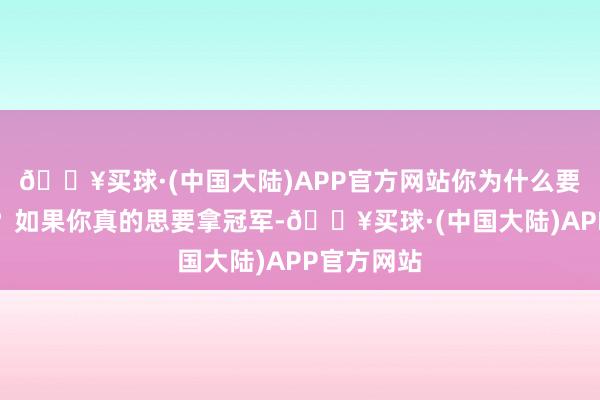 🔥买球·(中国大陆)APP官方网站你为什么要蛊惑评委？如果你真的思要拿冠军-🔥买球·(中国大陆)APP官方网站