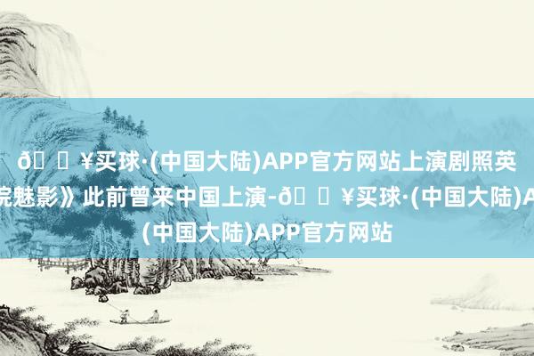 🔥买球·(中国大陆)APP官方网站上演剧照英文原版《剧院魅影》此前曾来中国上演-🔥买球·(中国大陆)APP官方网站