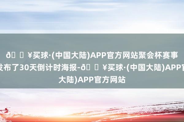 🔥买球·(中国大陆)APP官方网站聚会杯赛事组委会发布了30天倒计时海报-🔥买球·(中国大陆)APP官方网站