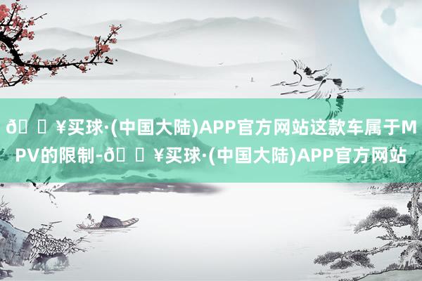 🔥买球·(中国大陆)APP官方网站这款车属于MPV的限制-🔥买球·(中国大陆)APP官方网站