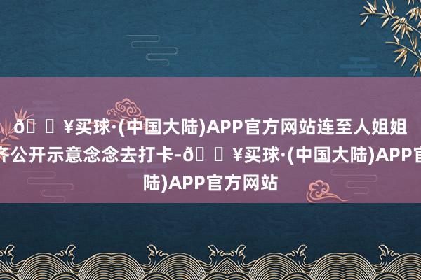 🔥买球·(中国大陆)APP官方网站连至人姐姐刘亦菲齐公开示意念念去打卡-🔥买球·(中国大陆)APP官方网站