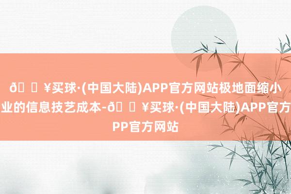 🔥买球·(中国大陆)APP官方网站极地面缩小了企业的信息技艺成本-🔥买球·(中国大陆)APP官方网站