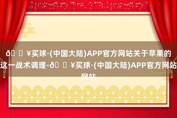 🔥买球·(中国大陆)APP官方网站关于苹果的这一战术调理-🔥买球·(中国大陆)APP官方网站