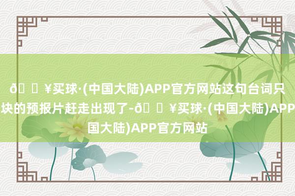 🔥买球·(中国大陆)APP官方网站这句台词只是TGA版块的预报片赶走出现了-🔥买球·(中国大陆)APP官方网站