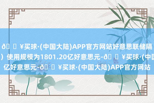 🔥买球·(中国大陆)APP官方网站好意思联储隔夜逆回购公约（RRP）使用规模为1801.20亿好意思元-🔥买球·(中国大陆)APP官方网站