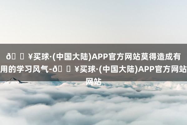 🔥买球·(中国大陆)APP官方网站莫得造成有用的学习风气-🔥买球·(中国大陆)APP官方网站