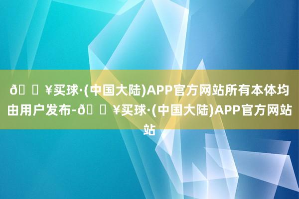 🔥买球·(中国大陆)APP官方网站所有本体均由用户发布-🔥买球·(中国大陆)APP官方网站