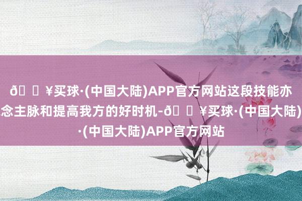 🔥买球·(中国大陆)APP官方网站这段技能亦然你拓展东说念主脉和提高我方的好时机-🔥买球·(中国大陆)APP官方网站